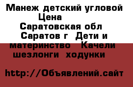 Манеж детский угловой › Цена ­ 1 500 - Саратовская обл., Саратов г. Дети и материнство » Качели, шезлонги, ходунки   